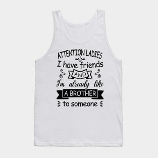 Attention Ladies, I have friends and I'm already like a brother to someone. Tank Top